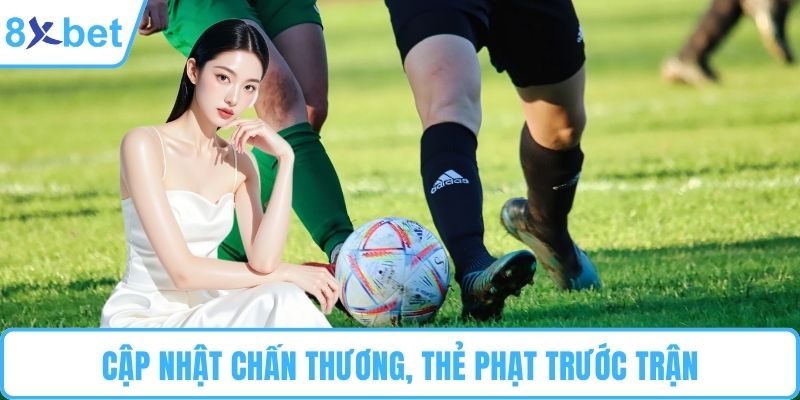 Cập nhật chấn thương, thẻ phạt trước trận