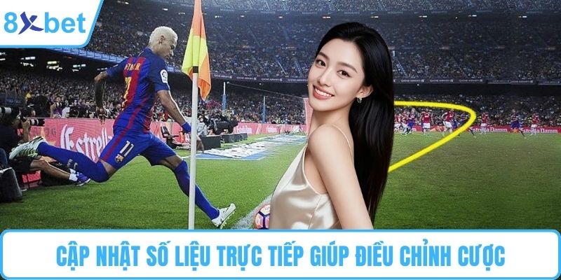 Cập nhật số liệu trực tiếp giúp điều chỉnh cược