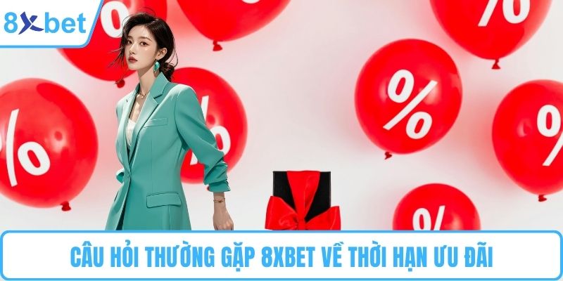 Câu hỏi thường gặp 8XBET về thời hạn ưu đãi