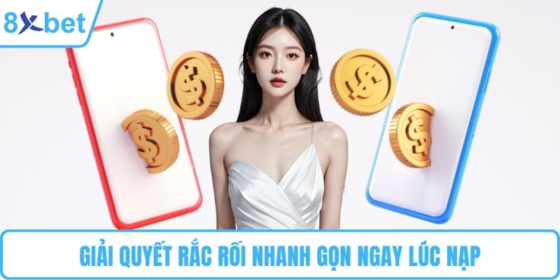 Giải quyết rắc rối nhanh gọn ngay lúc nạp