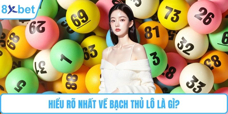 Hiểu rõ nhất về bạch thủ lô là gì?