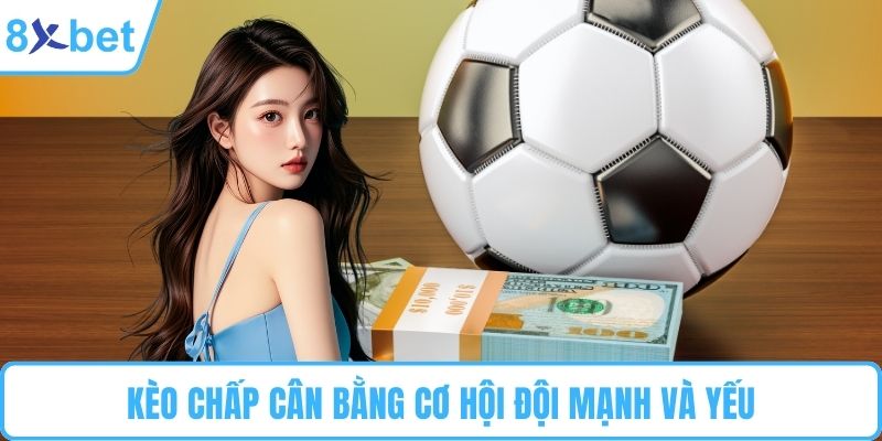 Kèo chấp cân bằng cơ hội đội mạnh và yếu