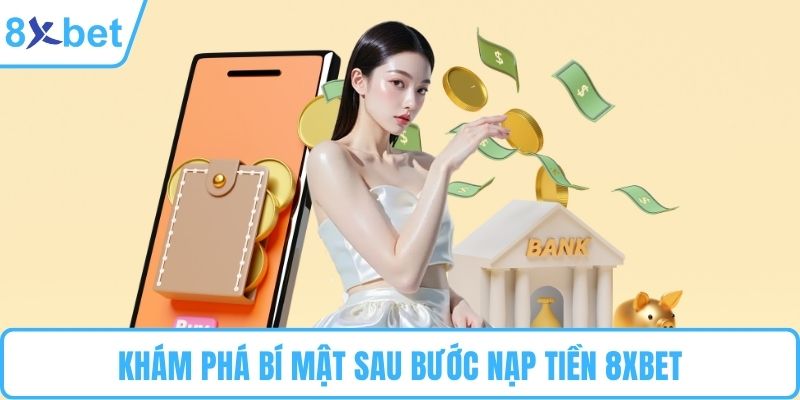 Khám phá bí mật sau bước nạp tiền 8XBET