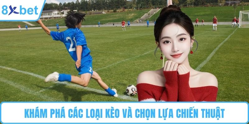 Khám phá các loại kèo và chọn lựa chiến thuật