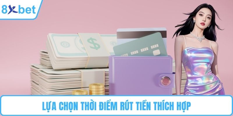 Lựa chọn thời điểm rút tiền thích hợp