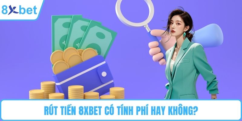 Rút tiền 8XBET có tính phí hay không?